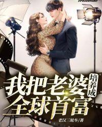 我把老婆培养成全球首富 老汉三轮车