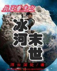兵王重生之冰河末世最新章节