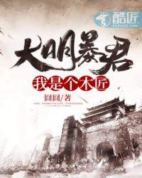 大明暴君之我是个木匠 囧囧