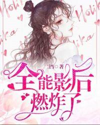 全能影后燃炸了全文免费