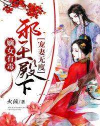 邪王殿下宠妻无度 全文免费火茵