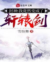 封神我竟然变成了轩辕剑免费阅读