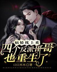 病娇枕上欢四个反派哥哥也重生了 口口木木
