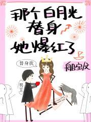 那个白月光替身她爆红了txt