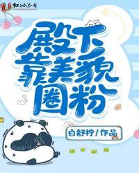 殿下靠美貌圈粉TXT