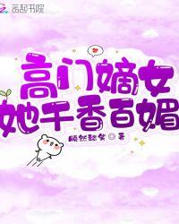 高门嫡女她千香百媚笔趣阁