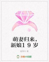 萌妻归来新娘19岁 裴雪七