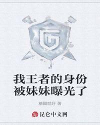 我王者的身份被妹妹曝光了免费阅读