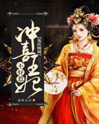 鬼医倾城冲喜王妃不好惹全文免费txt