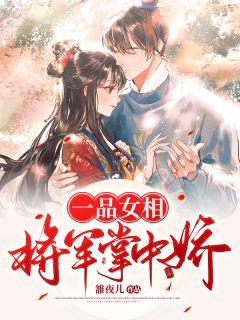 一品女相将军掌中娇讲的是什么