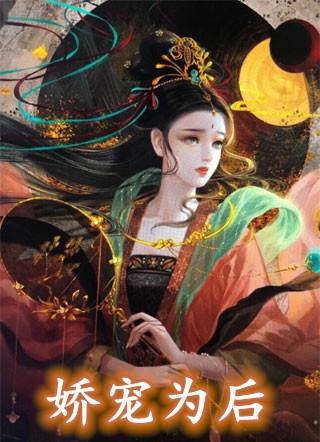 娇宠为后全文免费阅读无弹窗