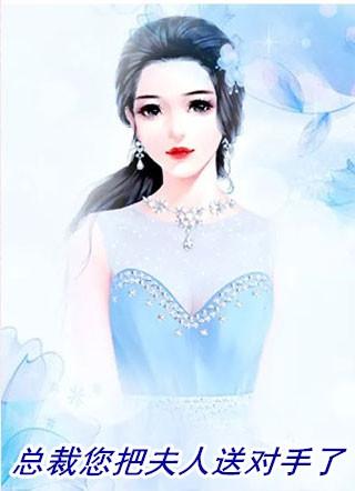 总裁您把夫人送对手了 只是吓吓她32章