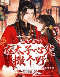 嫡女重生在太子心尖撒个野免费全文