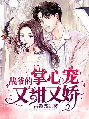 战爷的掌心宠又甜又娇手机阅读_玄幻_999文学