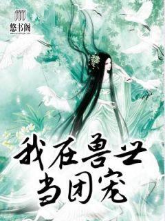我在兽世当团宠全文免费阅读