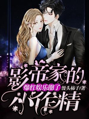 影帝家的小作精爆红娱乐圈了男女主什么时候在一起