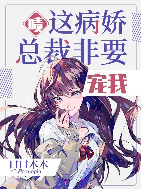 啧这病娇总裁非要宠我口口木木