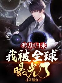 渡劫归来我被全球曝光了抹茶鲱鱼作者作文