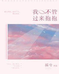 我不管过来抱抱txt