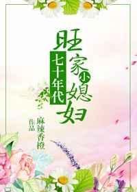 七十年代旺家小媳妇 麻辣香橙无防盗