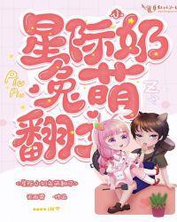 星际小奶兔萌翻了第五十四章