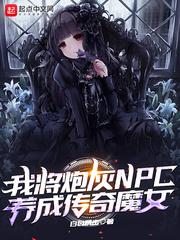 我将炮灰npc养成传奇魔女顶点