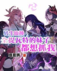 转生原神全提瓦特的妹子都想抓我官方