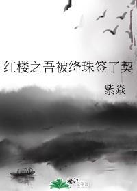 红楼之吾被绛珠签了契紫焱