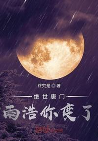绝世唐门雨浩你变了作者终究是