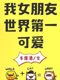 我女朋友世界第一可爱西门清黎全本免费阅读