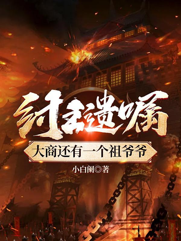 纣王遗嘱大商还有一个祖爷爷免费完整版