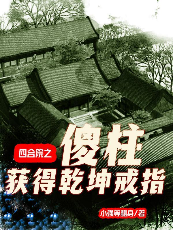 四合院之傻柱获得乾坤戒指笔趣阁