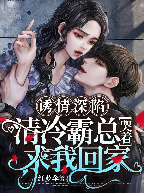 诱情深陷!清冷霸总哭着求我回家资源