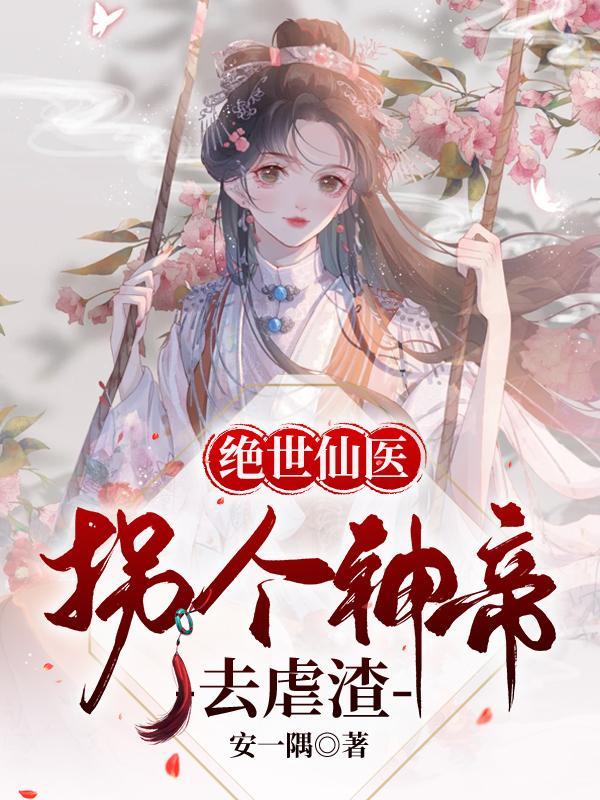 绝世仙医拐个神帝去虐渣百度