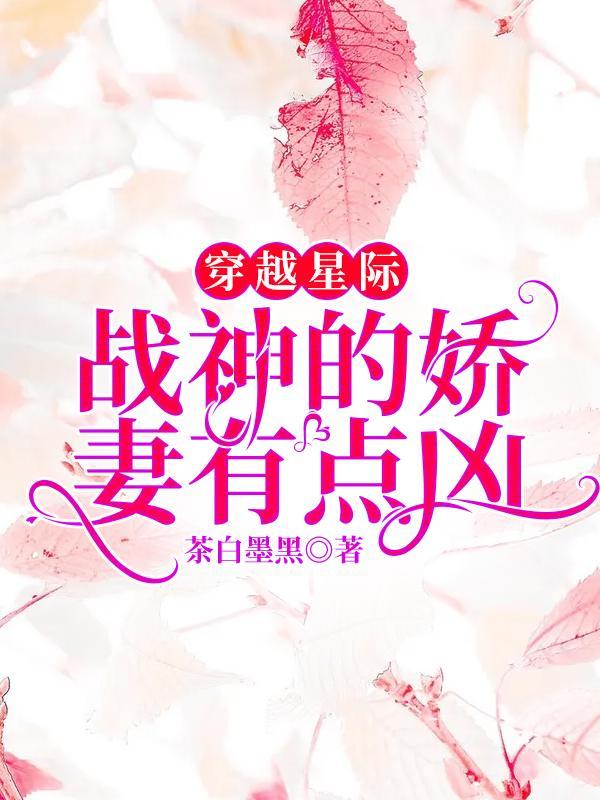 穿越星际战神的娇妻有点凶 茶白墨黑
