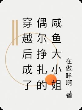 穿越后成了偶尔挣扎的咸鱼大小姐免费阅读