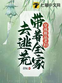 穿成极品老妇带着全家去逃荒一姑娘18K