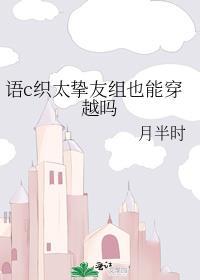 语c织太挚友组也能穿越吗TXT