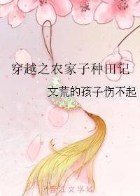 穿越之农家子种田记 文荒的孩子伤不起