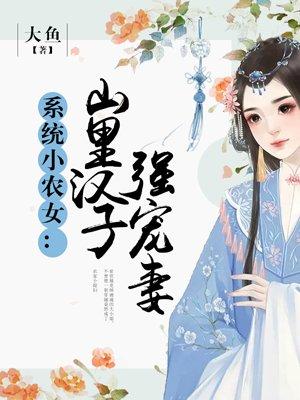 系统小农女山里汉子强宠妻宠妻无