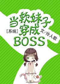 系统之当软妹子穿成boss 百度