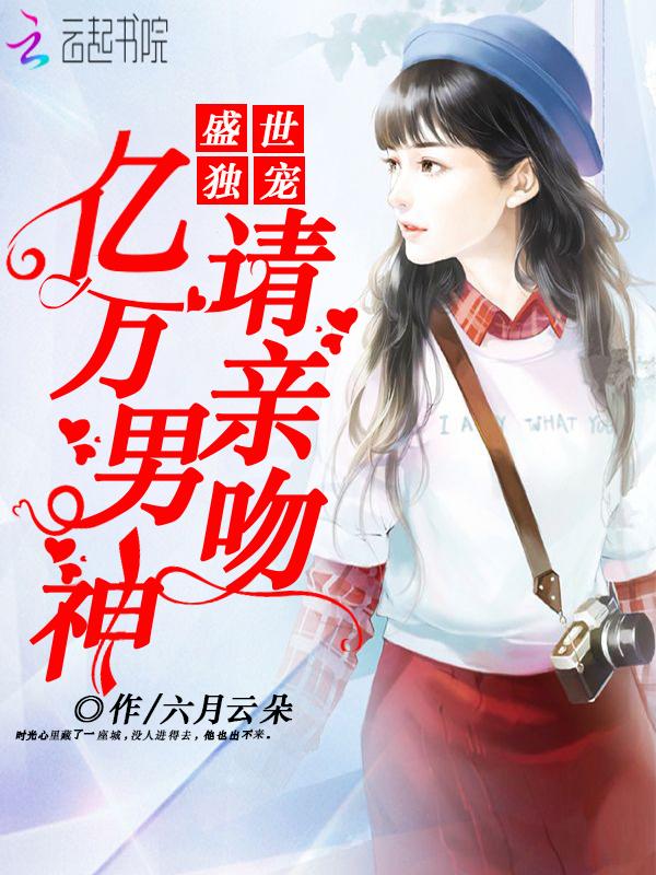 盛世独宠亿万男神请亲吻免费阅读