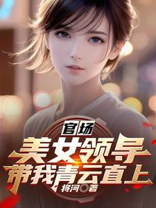 官场美女领导带我青云直上作者将河免费阅读