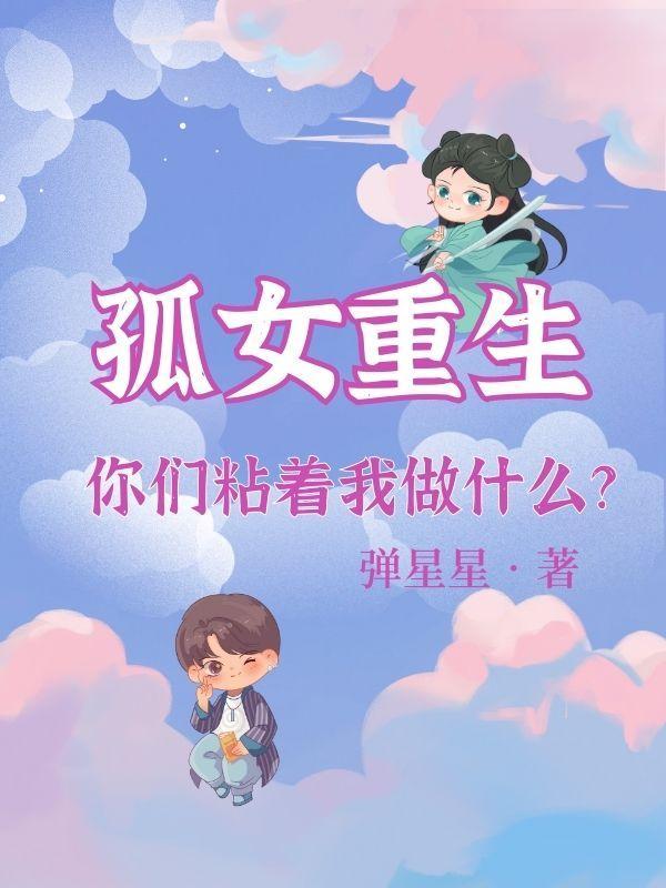 孤女重生你们粘着我做什么? 弹星星