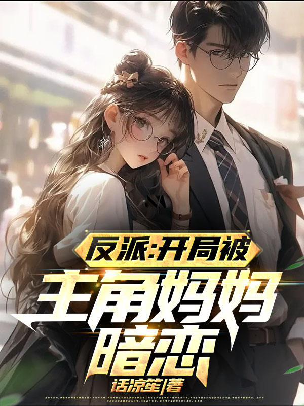 反派开局被主角妈妈暗恋视频