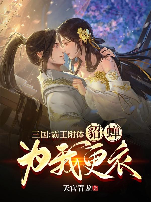 三国霸王附体貂蝉为我更衣