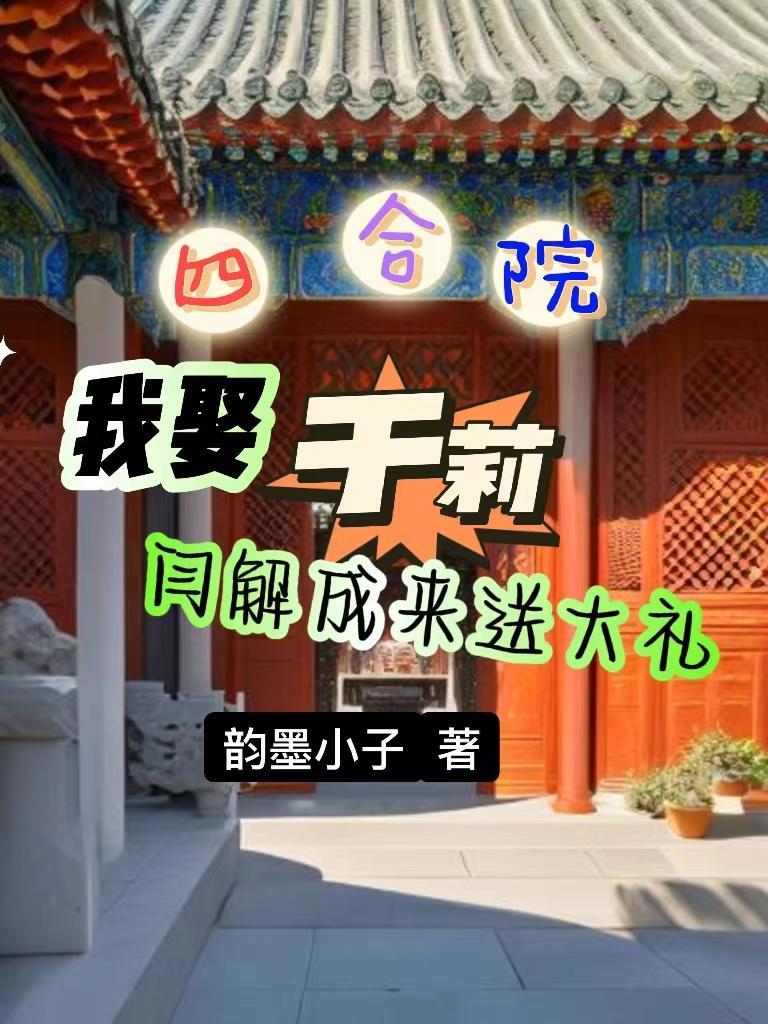 四合院我娶于莉闫解成来送大礼 笔趣阁00