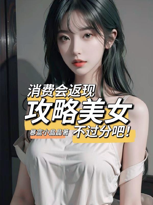 消费会返现攻略美女不过分吧暴富小晶晶