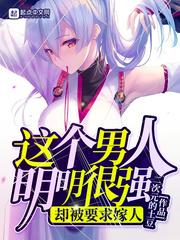这个男人明明很强却被要求嫁人是1V1吗