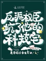反派权臣坑了他的科技宅免费阅读txt